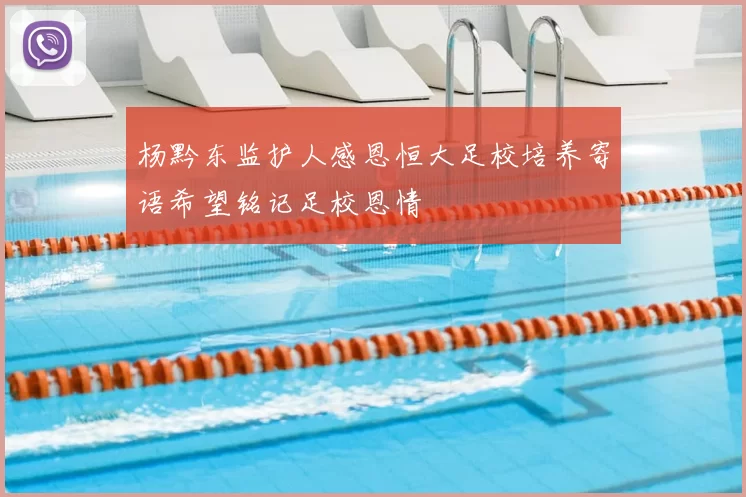 杨黔东监护人感恩恒大足校培养寄语希望铭记足校恩情