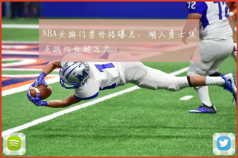 NBA头排门票价格曝光,湖人勇士焦点战均价超万元