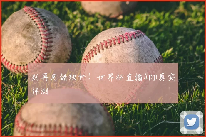 别再用错软件!世界杯直播App真实评测