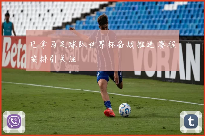 巴拿马足球队世界杯备战推进 赛程安排引关注