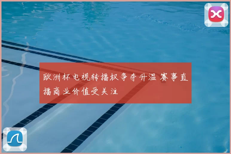 欧洲杯电视转播权争夺升温 赛事直播商业价值受关注