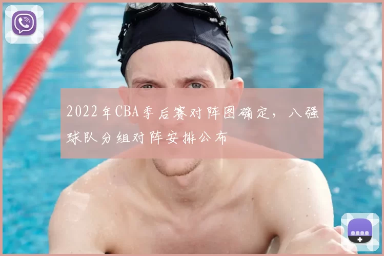 2022年CBA季后赛对阵图确定，八强球队分组对阵安排公布