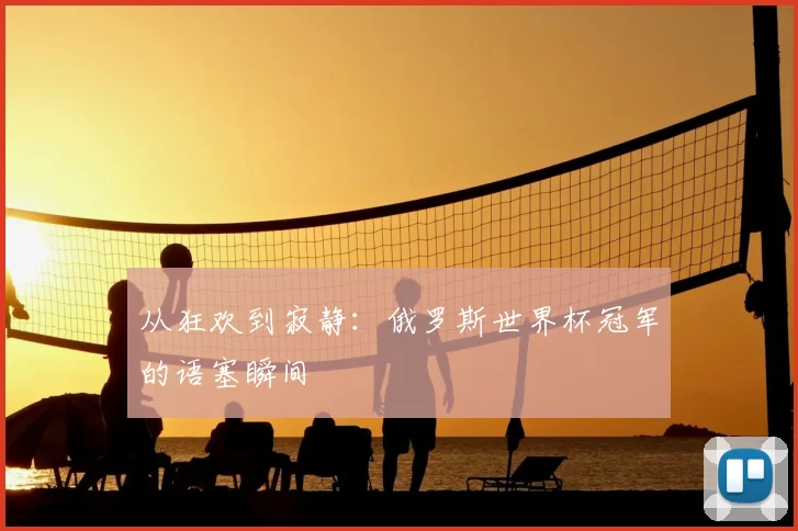 从狂欢到寂静:俄罗斯世界杯冠军的语塞瞬间